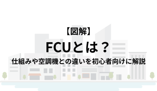 【図解】FCU（ファンコイルユニット）とは？仕組みや空調機との違いを初心者向けに解説